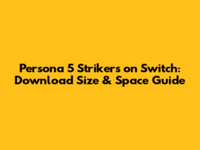 Persona 5 Strikers on Switch: Download Size & Space Guide