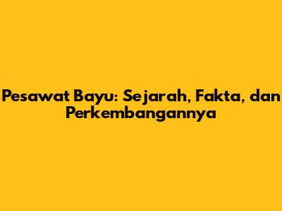 Pesawat Bayu: Sejarah, Fakta, dan Perkembangannya