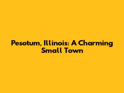 Pesotum, Illinois: A Charming Small Town
