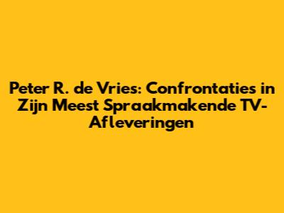 Peter R. de Vries: Confrontaties in Zijn Meest Spraakmakende TV-Afleveringen