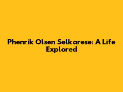 Phenrik Olsen Selkarese: A Life Explored