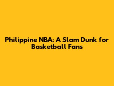 Philippine NBA: A Slam Dunk for Basketball Fans
