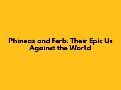 Phineas and Ferb: Their Epic 'Us Against the World'