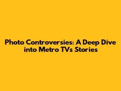 Photo Controversies: A Deep Dive into Metro TV's Stories