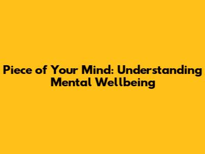 Piece of Your Mind: Understanding Mental Wellbeing