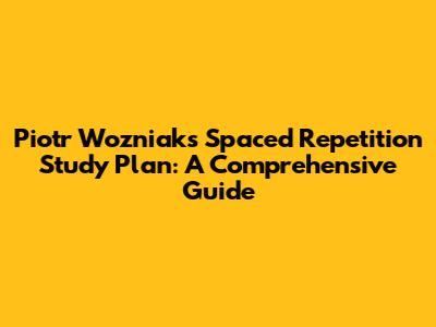Piotr Wozniak's Spaced Repetition Study Plan: A Comprehensive Guide