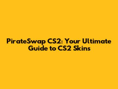 PirateSwap CS2: Your Ultimate Guide to CS2 Skins