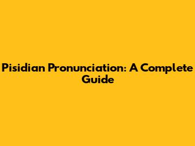 Pisidian Pronunciation: A Complete Guide