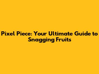 Pixel Piece: Your Ultimate Guide to Snagging Fruits