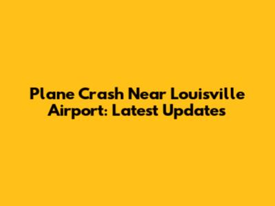 Plane Crash Near Louisville Airport: Latest Updates