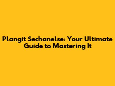 Plangit Sechanelse: Your Ultimate Guide to Mastering It