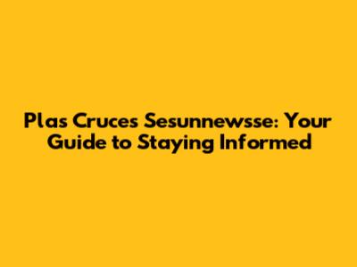 Plas Cruces Sesunnewsse: Your Guide to Staying Informed
