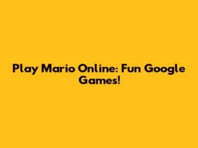 Play Mario Online: Fun Google Games!