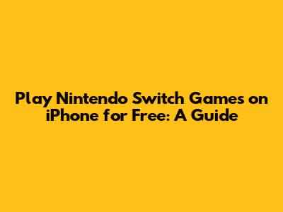 Play Nintendo Switch Games on iPhone for Free: A Guide