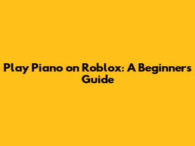 Play Piano on Roblox: A Beginner's Guide