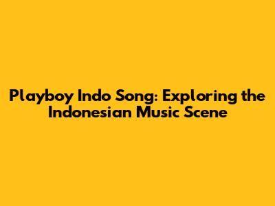 Playboy Indo Song: Exploring the Indonesian Music Scene
