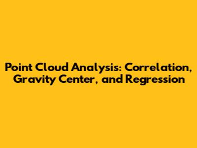 Point Cloud Analysis: Correlation, Gravity Center, and Regression