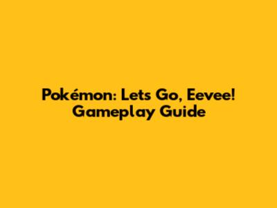 Pokémon: Let's Go, Eevee! Gameplay Guide