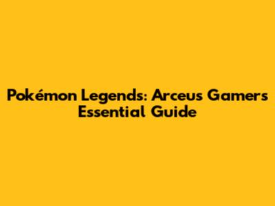 Pokémon Legends: Arceus Gamer's Essential Guide