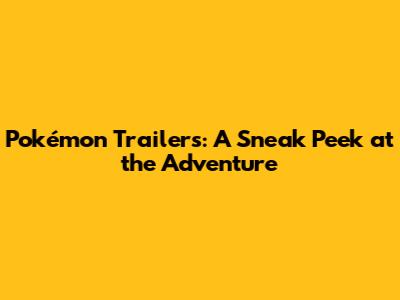 Pokémon Trailers: A Sneak Peek at the Adventure