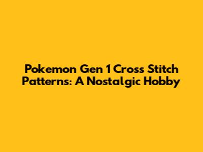 Pokemon Gen 1 Cross Stitch Patterns: A Nostalgic Hobby