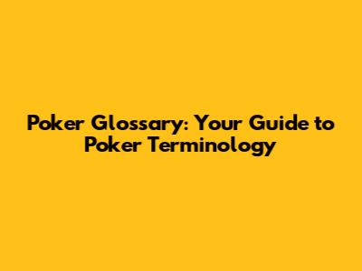 Poker Glossary: Your Guide to Poker Terminology