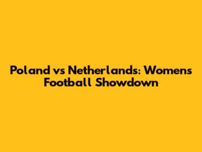 Poland vs Netherlands: Women's Football Showdown