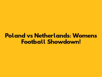 Poland vs Netherlands: Women's Football Showdown!