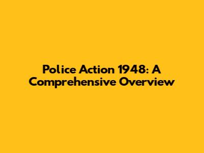 Police Action 1948: A Comprehensive Overview