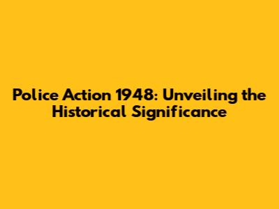 Police Action 1948: Unveiling the Historical Significance