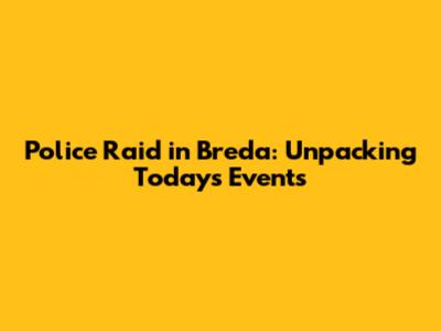 Police Raid in Breda: Unpacking Today's Events
