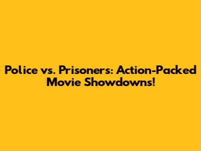 Police vs. Prisoners: Action-Packed Movie Showdowns!