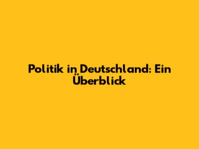 Politik in Deutschland: Ein Überblick