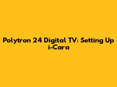 Polytron 24" Digital TV: Setting Up i-Cara