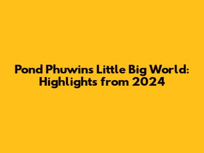 Pond Phuwin's Little Big World: Highlights from 2024