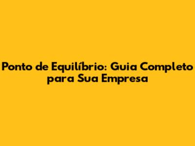 Ponto de Equilíbrio: Guia Completo para Sua Empresa