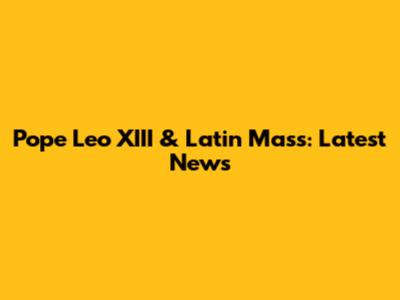 Pope Leo XIII & Latin Mass: Latest News