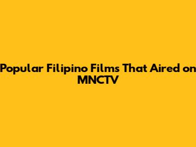 Popular Filipino Films That Aired on MNCTV