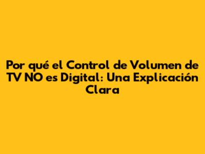 Por qué el Control de Volumen de TV NO es Digital: Una Explicación Clara