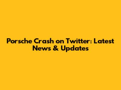 Porsche Crash on Twitter: Latest News & Updates