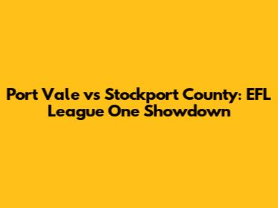 Port Vale vs Stockport County: EFL League One Showdown