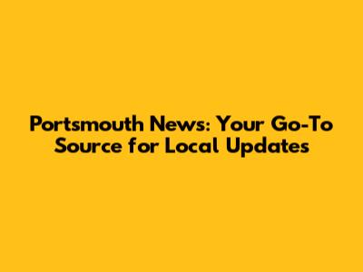 Portsmouth News: Your Go-To Source for Local Updates