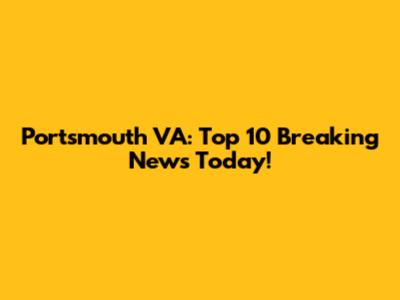 Portsmouth VA: Top 10 Breaking News Today!