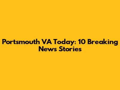 Portsmouth VA Today: 10 Breaking News Stories