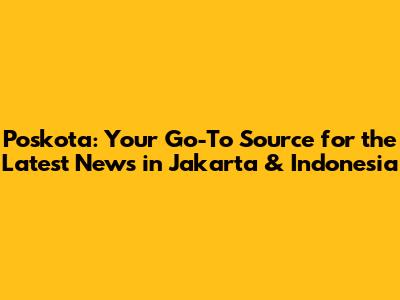Poskota: Your Go-To Source for the Latest News in Jakarta & Indonesia