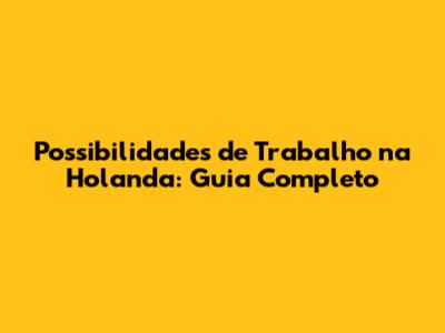 Possibilidades de Trabalho na Holanda: Guia Completo