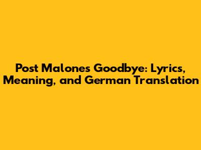 Post Malone's 'Goodbye': Lyrics, Meaning, and German Translation