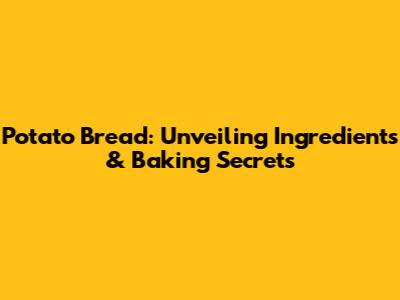 Potato Bread: Unveiling Ingredients & Baking Secrets