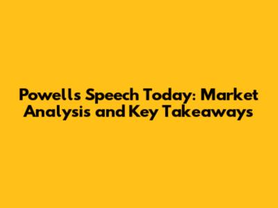 Powell's Speech Today: Market Analysis and Key Takeaways