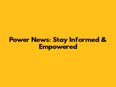 Power News: Stay Informed & Empowered